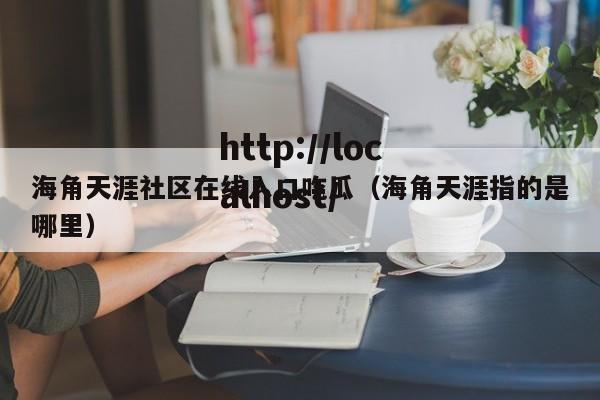 海角天涯社区在线入口吃瓜(海角天涯指的是哪里)